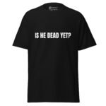 Is He Dead Yet T Shirt Viral Political Satire Tee