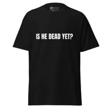 Is He Dead Yet T Shirt Viral Political Satire Tee