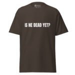 Is He Dead Yet T Shirt Viral Political Satire Tee