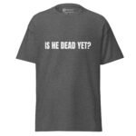 Is He Dead Yet T Shirt Viral Political Satire Tee