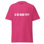 Is He Dead Yet T Shirt Viral Political Satire Tee