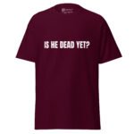 Is He Dead Yet T Shirt Viral Political Satire Tee