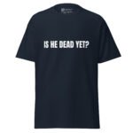 Is He Dead Yet T Shirt Viral Political Satire Tee