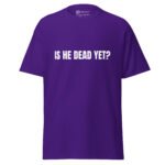 Is He Dead Yet T Shirt Viral Political Satire Tee