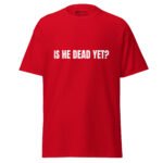 Is He Dead Yet T Shirt Viral Political Satire Tee