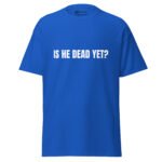 Is He Dead Yet T Shirt Viral Political Satire Tee
