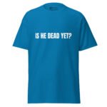 Is He Dead Yet T Shirt Viral Political Satire Tee